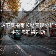 正规P站下载指南长期表现分析：注意事项与趋势判断