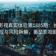 番茄影视真实体验第1885期：长期表现与风险拆解，番茄影视剧