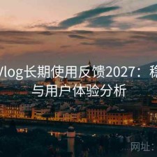 糖心Vlog长期使用反馈2027：稳定性与用户体验分析