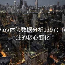 糖心Vlog体验数据分析1397：值得关注的核心变化