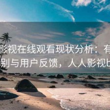 人人影视在线观看现状分析：有什么区别与用户反馈，人人影视bip