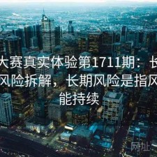 每日大赛真实体验第1711期：长期表现与风险拆解，长期风险是指风险可能持续
