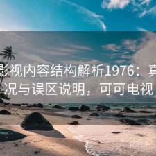 可可影视内容结构解析1976：真实情况与误区说明，可可电视