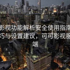 可可影视功能解析安全使用指南：使用技巧与设置建议，可可影视服务器端
