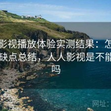 人人影视播放体验实测结果：怎么选与优缺点总结，人人影视是不能用了吗
