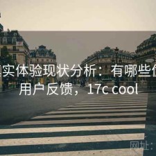 17c真实体验现状分析：有哪些优势与用户反馈，17c cool