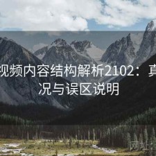 芭乐视频内容结构解析2102：真实情况与误区说明