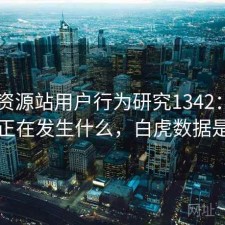 白虎资源站用户行为研究1342：平台生态正在发生什么，白虎数据是什么