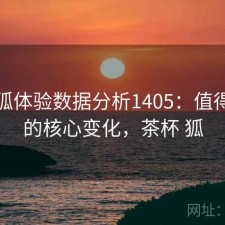 茶杯狐体验数据分析1405：值得关注的核心变化，茶杯 狐