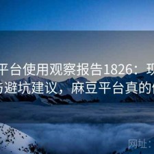 麻豆平台使用观察报告1826：现状分析与避坑建议，麻豆平台真的假的