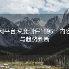 黑料网平台深度测评1595：内容变化与趋势判断
