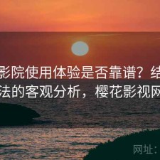 樱花影院使用体验是否靠谱？结合优化方法的客观分析，樱花影视网官网