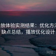 17c播放体验实测结果：优化方法与优缺点总结，播放优化设计