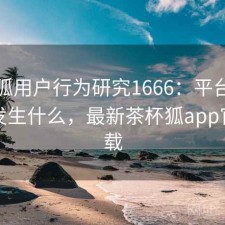 茶杯狐用户行为研究1666：平台生态正在发生什么，最新茶杯狐app官网下载