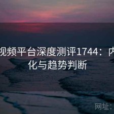 芭乐视频平台深度测评1744：内容变化与趋势判断