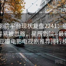 星辰影院平台现状复盘2241：哪些问题最容易被忽略，星辰影院--最新好看豆瓣电影电视剧推荐排行榜