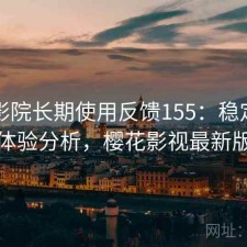 樱花影院长期使用反馈155：稳定性与用户体验分析，樱花影视最新版下载