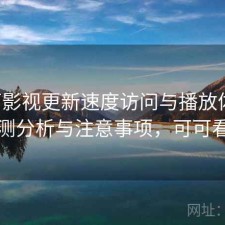 可可影视更新速度访问与播放体验：实测分析与注意事项，可可看剧