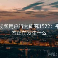 蜜桃视频用户行为研究1522：平台生态正在发生什么