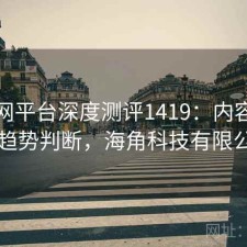 海角网平台深度测评1419：内容变化与趋势判断，海角科技有限公司