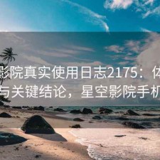 星空影院真实使用日志2175：体验变化与关键结论，星空影院手机端