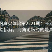 海角网真实体验第2221期：长期表现与风险拆解，海角论坛约的是真的吗