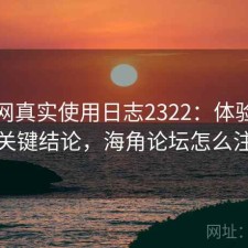 海角网真实使用日志2322：体验变化与关键结论，海角论坛怎么注册