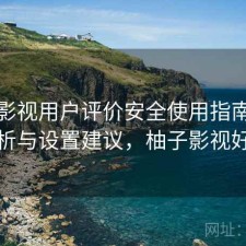 柚子影视用户评价安全使用指南：实测分析与设置建议，柚子影视好不好