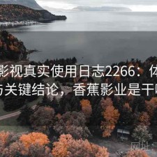 香蕉影视真实使用日志2266：体验变化与关键结论，香蕉影业是干嘛的