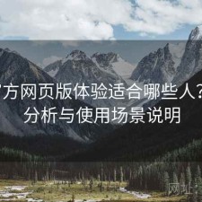 P站官方网页版体验适合哪些人？实测分析与使用场景说明