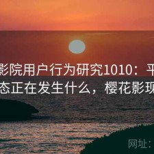 樱花影院用户行为研究1010：平台生态正在发生什么，樱花影现
