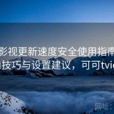 可可影视更新速度安全使用指南：使用技巧与设置建议，可可tvios