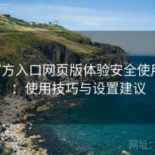 P站官方入口网页版体验安全使用指南：使用技巧与设置建议