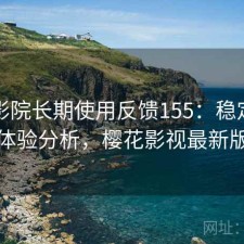 樱花影院长期使用反馈155：稳定性与用户体验分析，樱花影视最新版下载