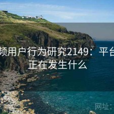 91视频用户行为研究2149：平台生态正在发生什么