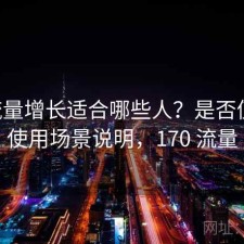 17c流量增长适合哪些人？是否值得与使用场景说明，170 流量