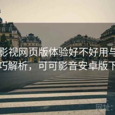 可可影视网页版体验好不好用与使用技巧解析，可可影音安卓版下载