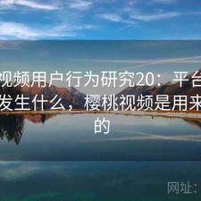 樱桃视频用户行为研究20：平台生态正在发生什么，樱桃视频是用来干嘛的