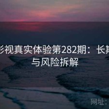 红桃影视真实体验第282期：长期表现与风险拆解