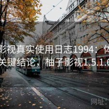 柚子影视真实使用日志1994：体验变化与关键结论，柚子影视1.5.1.6版本