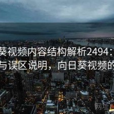 向日葵视频内容结构解析2494：真实情况与误区说明，向日葵视频的内容