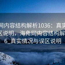 海角网内容结构解析1036：真实情况与误区说明，海角网内容结构解析1036_真实情况与误区说明