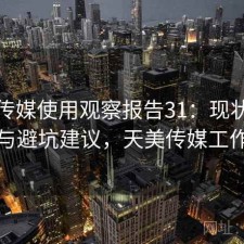 天美传媒使用观察报告31：现状分析与避坑建议，天美传媒工作