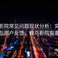 蜂鸟影院常见问题现状分析：实测分析与用户反馈，蜂鸟影院有毒吗