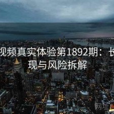 蜜桃视频真实体验第1892期：长期表现与风险拆解