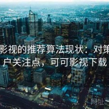 可可影视的推荐算法现状：对策与用户关注点，可可影视下载