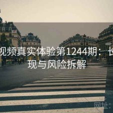 探花视频真实体验第1244期：长期表现与风险拆解