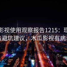 木瓜影视使用观察报告1215：现状分析与避坑建议，木瓜影视有病毒吗