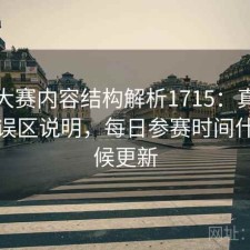 每日大赛内容结构解析1715：真实情况与误区说明，每日参赛时间什么时候更新