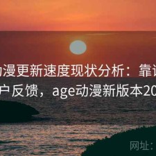 age动漫更新速度现状分析：靠谱吗与用户反馈，age动漫新版本2021